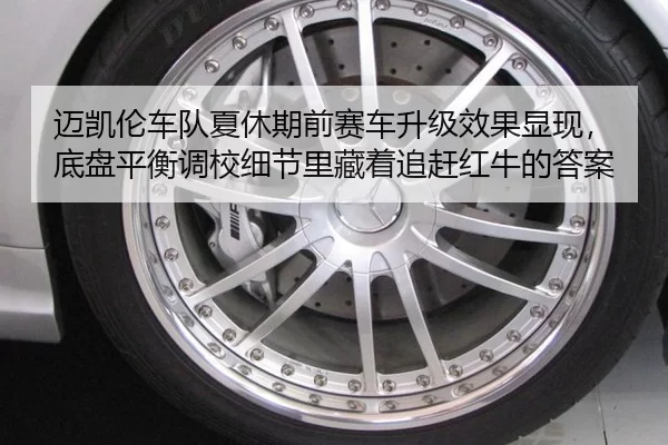 迈凯伦车队夏休期前赛车升级效果显现，底盘平衡调校细节里藏着追赶红牛的答案